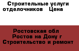 Строительные услуги отделочников › Цена ­ 150 - Ростовская обл., Ростов-на-Дону г. Строительство и ремонт » Услуги   